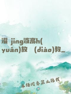 灌滿jing液高h(yuǎn)放蕩調(diào)教