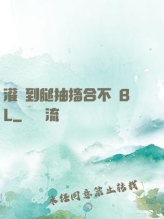 灌滿到腿抽搐合不攏BL