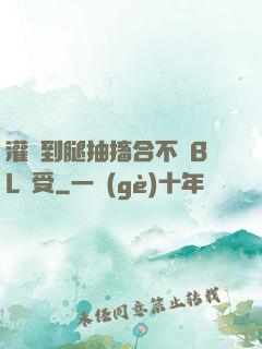 灌滿到腿抽搐合不攏BL總受