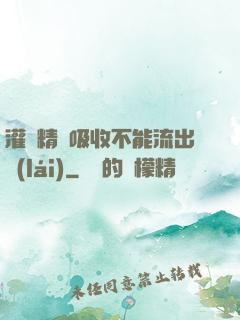 灌滿精華吸收不能流出來(lái)