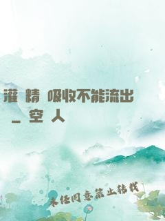 灌滿精華吸收不能流出來