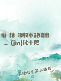 灌滿精華吸收不能流出來