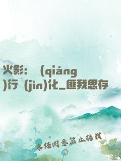 火影：強(qiáng)行進(jìn)化