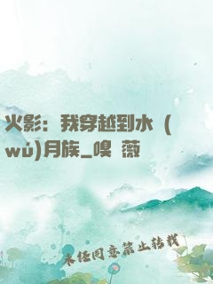 火影：我穿越到水無(wú)月族
