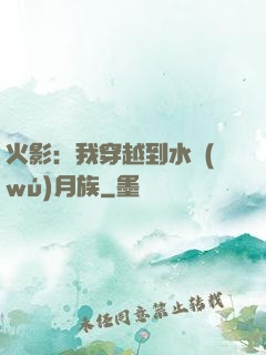 火影：我穿越到水無(wú)月族