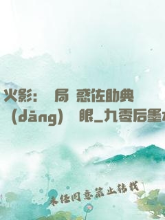 火影：開局誘惑佐助典當(dāng)寫輪眼