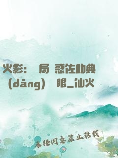 火影：開局誘惑佐助典當(dāng)寫輪眼