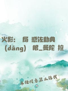 火影：開局誘惑佐助典當(dāng)寫輪眼