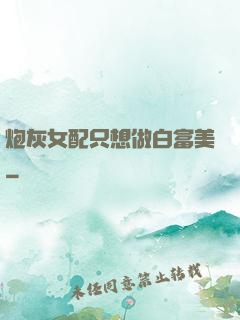 炮灰女配只想做白富美