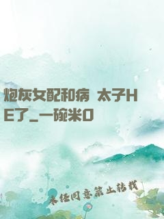炮灰女配和病嬌太子HE了