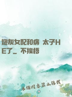 炮灰女配和病嬌太子HE了
