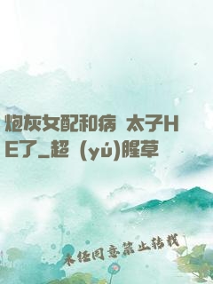 炮灰女配和病嬌太子HE了