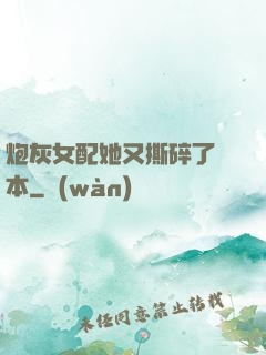 炮灰女配她又撕碎了劇本