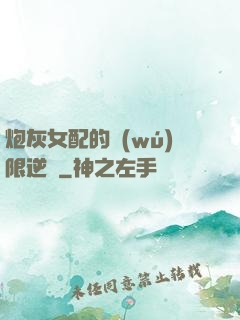 炮灰女配的無(wú)限逆襲