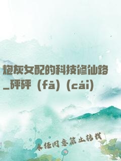 炮灰女配的科技修仙路