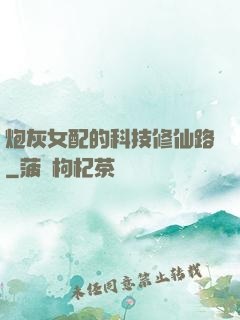 炮灰女配的科技修仙路