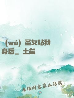 無(wú)敵圣女站我身后