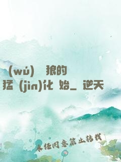 無(wú)敵從狼的兇猛進(jìn)化開始