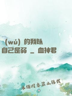 無(wú)敵的我以為自己是弱雞