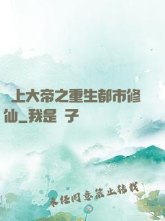 無上大帝之重生都市修仙