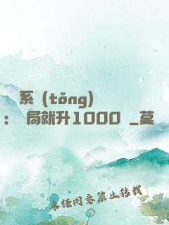 無敵系統(tǒng)：開局就升1000級