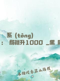 無敵系統(tǒng)：開局就升1000級