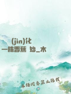 無敵進(jìn)化從一株香蕉開始