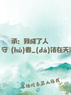 無盡傳承：我成了人間守護(hù)者