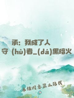 無盡傳承：我成了人間守護(hù)者