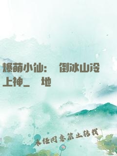 爆萌小仙：撲倒冰山冷上神