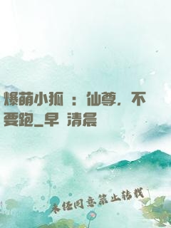 爆萌小狐貍：仙尊，不要跑
