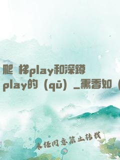 爬樓梯play和深蹲play的區(qū)別