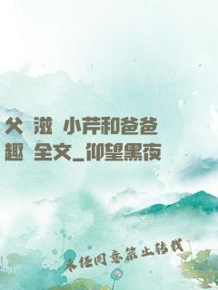 父愛滋潤小芹和爸爸筆趣閣全文
