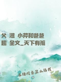 父愛滋潤小芹和爸爸筆趣閣全文