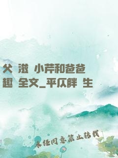 父愛滋潤小芹和爸爸筆趣閣全文