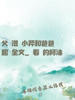 父愛滋潤小芹和爸爸筆趣閣全文