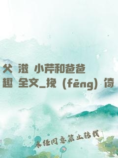 父愛滋潤小芹和爸爸筆趣閣全文