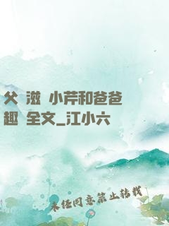 父愛滋潤小芹和爸爸筆趣閣全文