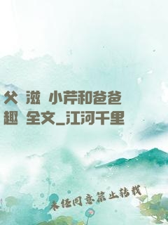父愛滋潤小芹和爸爸筆趣閣全文