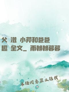 父愛滋潤小芹和爸爸筆趣閣全文