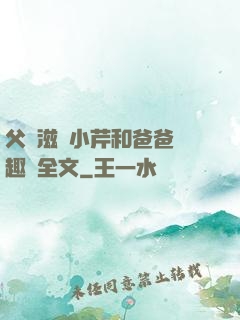 父愛滋潤小芹和爸爸筆趣閣全文