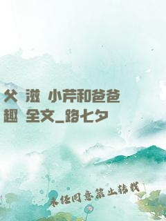 父愛滋潤小芹和爸爸筆趣閣全文