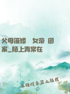 父母催婚撿個女帝帶回家