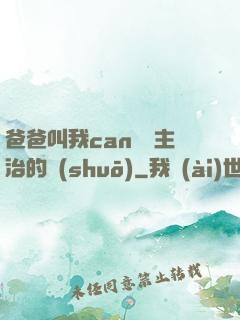 爸爸叫我can媽媽主治的說(shuō)