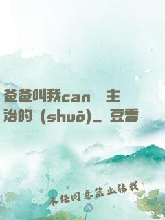 爸爸叫我can媽媽主治的說(shuō)