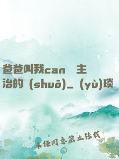 爸爸叫我can媽媽主治的說(shuō)