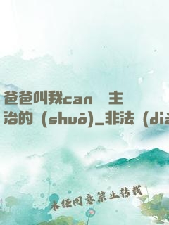 爸爸叫我can媽媽主治的說(shuō)
