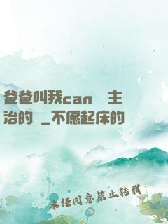 爸爸叫我can媽媽主治的說