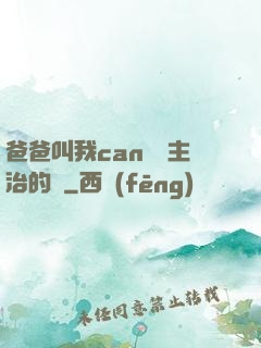 爸爸叫我can媽媽主治的說
