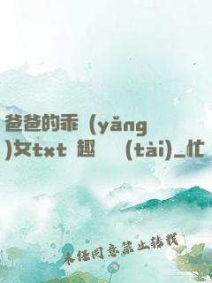 爸爸的乖養(yǎng)女txt筆趣閣變態(tài)